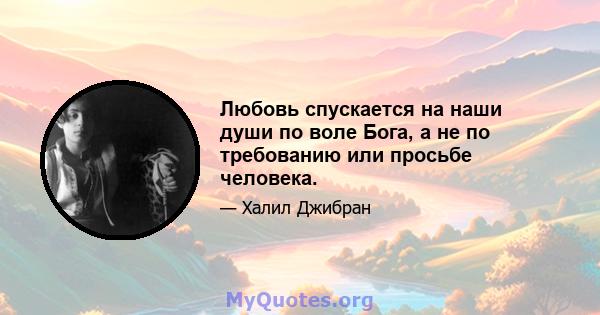 Любовь спускается на наши души по воле Бога, а не по требованию или просьбе человека.