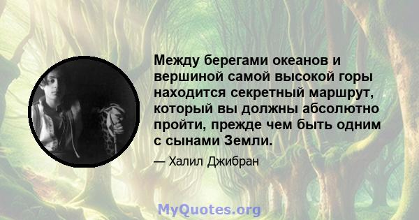 Между берегами океанов и вершиной самой высокой горы находится секретный маршрут, который вы должны абсолютно пройти, прежде чем быть одним с сынами Земли.