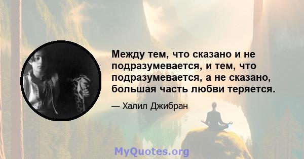 Между тем, что сказано и не подразумевается, и тем, что подразумевается, а не сказано, большая часть любви теряется.