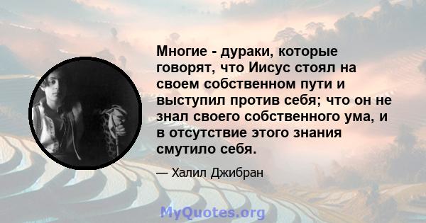 Многие - дураки, которые говорят, что Иисус стоял на своем собственном пути и выступил против себя; что он не знал своего собственного ума, и в отсутствие этого знания смутило себя.