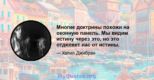 Многие доктрины похожи на оконную панель. Мы видим истину через это, но это отделяет нас от истины.