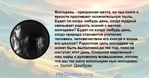 Молодежь - прекрасная мечта, на чьи книги о яркости проливают ослепительную пыль. Будет ли когда -нибудь день, когда мудрый связывает радость знаний с мечтой молодежи? Будет ли когда -нибудь день, когда природа