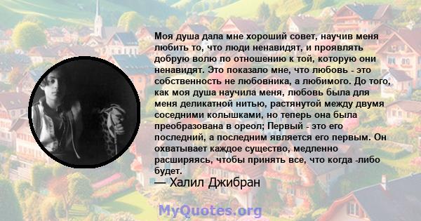 Моя душа дала мне хороший совет, научив меня любить то, что люди ненавидят, и проявлять добрую волю по отношению к той, которую они ненавидят. Это показало мне, что любовь - это собственность не любовника, а любимого.