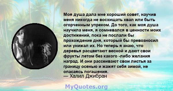 Моя душа дала мне хороший совет, научив меня никогда не восхищать хвал или быть огорченным упреком. До того, как моя душа научила меня, я сомневался в ценности моих достижений, пока не послали бы прохождение дня,