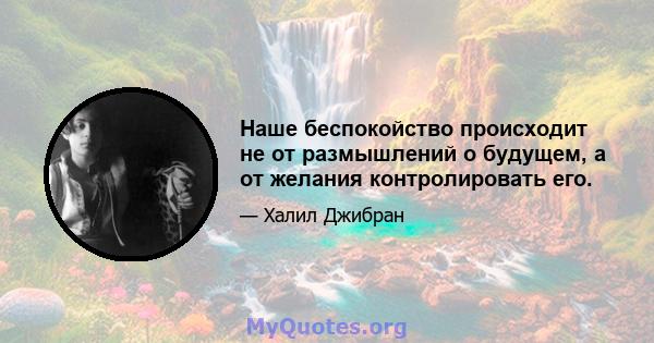 Наше беспокойство происходит не от размышлений о будущем, а от желания контролировать его.