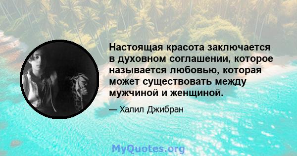 Настоящая красота заключается в духовном соглашении, которое называется любовью, которая может существовать между мужчиной и женщиной.