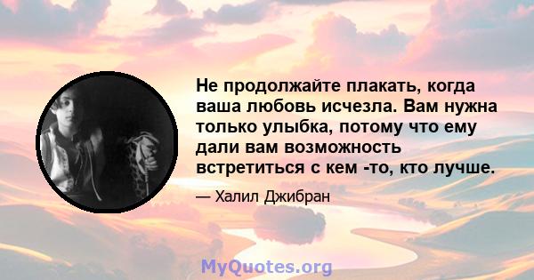 Не продолжайте плакать, когда ваша любовь исчезла. Вам нужна только улыбка, потому что ему дали вам возможность встретиться с кем -то, кто лучше.