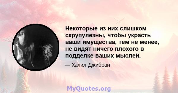 Некоторые из них слишком скрупулезны, чтобы украсть ваши имущества, тем не менее, не видят ничего плохого в подделке ваших мыслей.