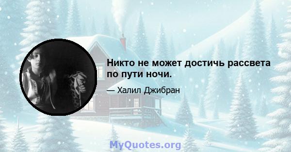 Никто не может достичь рассвета по пути ночи.