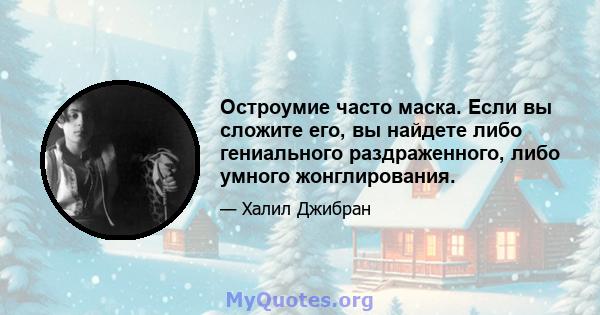 Остроумие часто маска. Если вы сложите его, вы найдете либо гениального раздраженного, либо умного жонглирования.