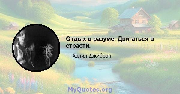 Отдых в разуме. Двигаться в страсти.