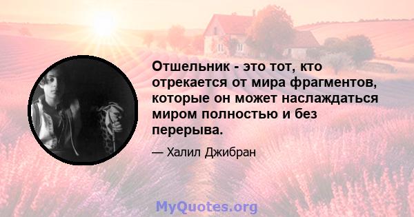 Отшельник - это тот, кто отрекается от мира фрагментов, которые он может наслаждаться миром полностью и без перерыва.