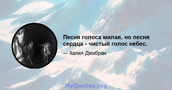 Песня голоса милая, но песня сердца - чистый голос небес.