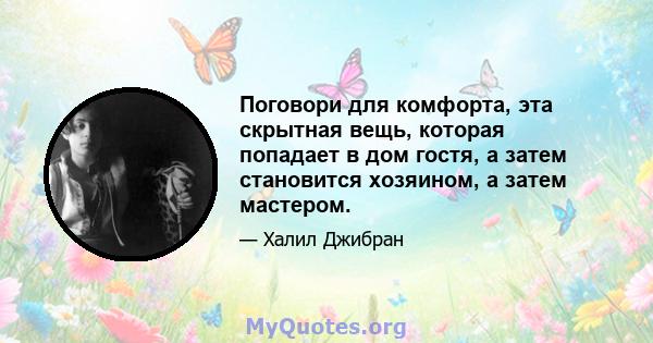 Поговори для комфорта, эта скрытная вещь, которая попадает в дом гостя, а затем становится хозяином, а затем мастером.