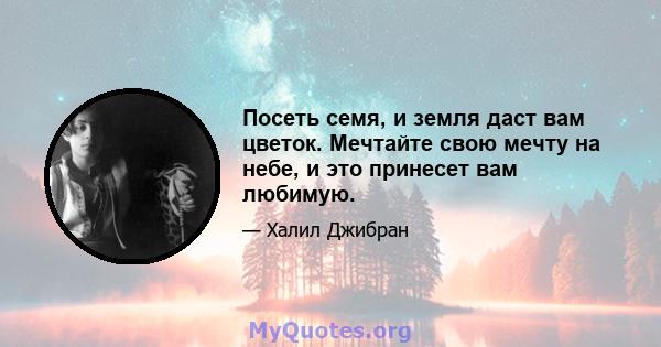 Посеть семя, и земля даст вам цветок. Мечтайте свою мечту на небе, и это принесет вам любимую.