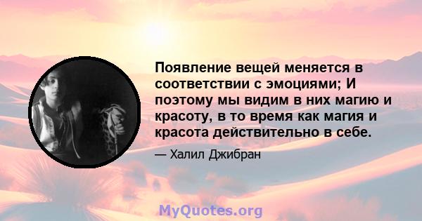 Появление вещей меняется в соответствии с эмоциями; И поэтому мы видим в них магию и красоту, в то время как магия и красота действительно в себе.