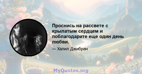 Проснись на рассвете с крылатым сердцем и поблагодарите еще один день любви.