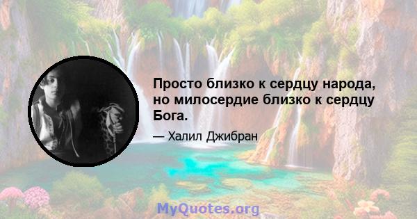 Просто близко к сердцу народа, но милосердие близко к сердцу Бога.