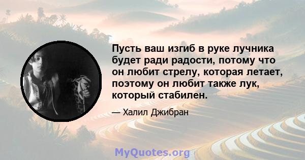 Пусть ваш изгиб в руке лучника будет ради радости, потому что он любит стрелу, которая летает, поэтому он любит также лук, который стабилен.