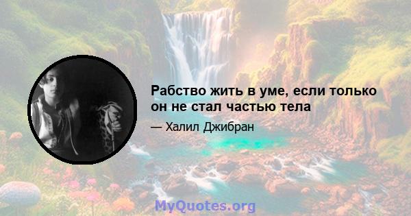 Рабство жить в уме, если только он не стал частью тела