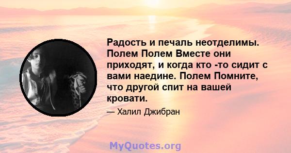 Радость и печаль неотделимы. Полем Полем Вместе они приходят, и когда кто -то сидит с вами наедине. Полем Помните, что другой спит на вашей кровати.