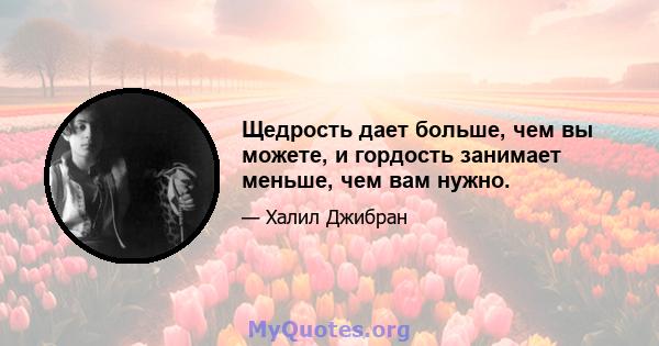 Щедрость дает больше, чем вы можете, и гордость занимает меньше, чем вам нужно.