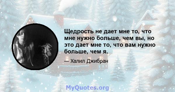 Щедрость не дает мне то, что мне нужно больше, чем вы, но это дает мне то, что вам нужно больше, чем я.