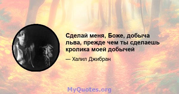 Сделай меня, Боже, добыча льва, прежде чем ты сделаешь кролика моей добычей