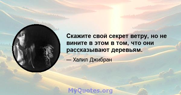 Скажите свой секрет ветру, но не вините в этом в том, что они рассказывают деревьям.