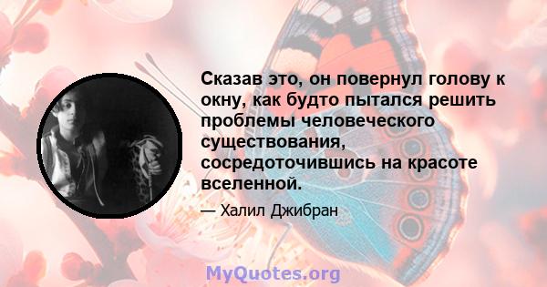 Сказав это, он повернул голову к окну, как будто пытался решить проблемы человеческого существования, сосредоточившись на красоте вселенной.