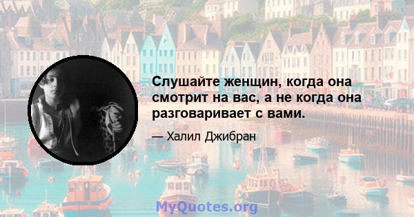 Слушайте женщин, когда она смотрит на вас, а не когда она разговаривает с вами.