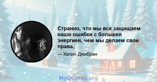 Странно, что мы все защищаем наши ошибки с большей энергией, чем мы делаем свои права.