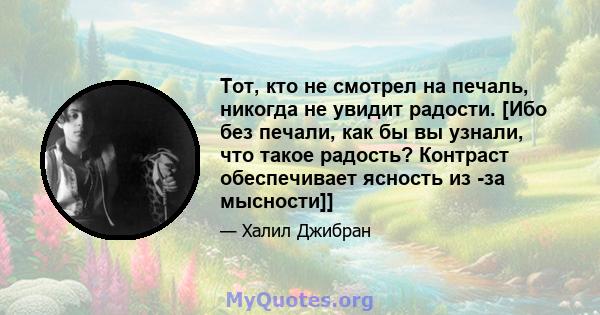 Тот, кто не смотрел на печаль, никогда не увидит радости. [Ибо без печали, как бы вы узнали, что такое радость? Контраст обеспечивает ясность из -за мысности]]