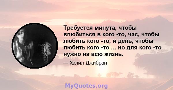 Требуется минута, чтобы влюбиться в кого -то, час, чтобы любить кого -то, и день, чтобы любить кого -то ... но для кого -то нужно на всю жизнь.