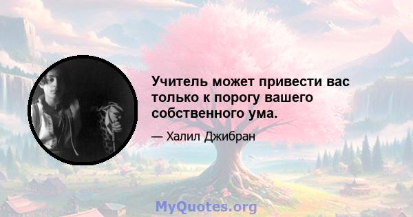 Учитель может привести вас только к порогу вашего собственного ума.