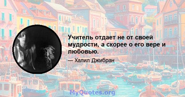 Учитель отдает не от своей мудрости, а скорее о его вере и любовью.