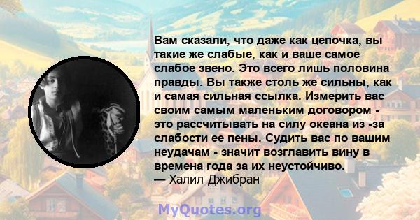 Вам сказали, что даже как цепочка, вы такие же слабые, как и ваше самое слабое звено. Это всего лишь половина правды. Вы также столь же сильны, как и самая сильная ссылка. Измерить вас своим самым маленьким договором -