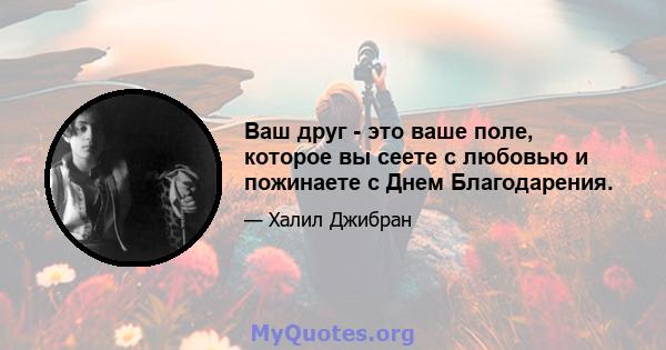 Ваш друг - это ваше поле, которое вы сеете с любовью и пожинаете с Днем Благодарения.