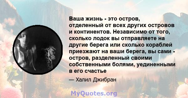 Ваша жизнь - это остров, отделенный от всех других островов и континентов. Независимо от того, сколько лодок вы отправляете на другие берега или сколько кораблей приезжают на ваши берега, вы сами - остров, разделенный