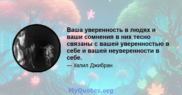 Ваша уверенность в людях и ваши сомнения в них тесно связаны с вашей уверенностью в себе и вашей неуверенности в себе.