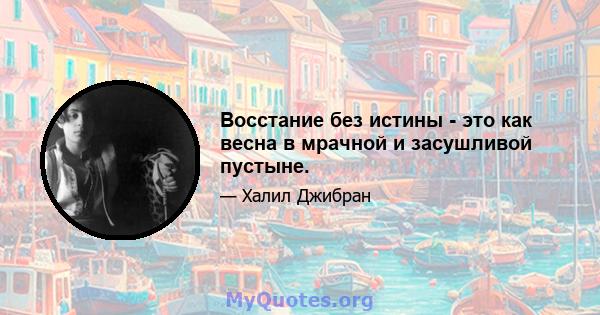 Восстание без истины - это как весна в мрачной и засушливой пустыне.