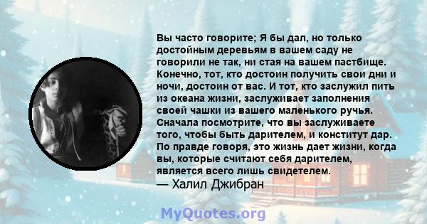 Вы часто говорите; Я бы дал, но только достойным деревьям в вашем саду не говорили не так, ни стая на вашем пастбище. Конечно, тот, кто достоин получить свои дни и ночи, достоин от вас. И тот, кто заслужил пить из