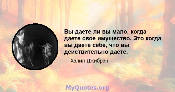 Вы даете ли вы мало, когда даете свое имущество. Это когда вы даете себе, что вы действительно даете.