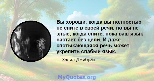 Вы хороши, когда вы полностью не спите в своей речи, но вы не злые, когда спите, пока ваш язык настает без цели. И даже спотыкающаяся речь может укрепить слабый язык.