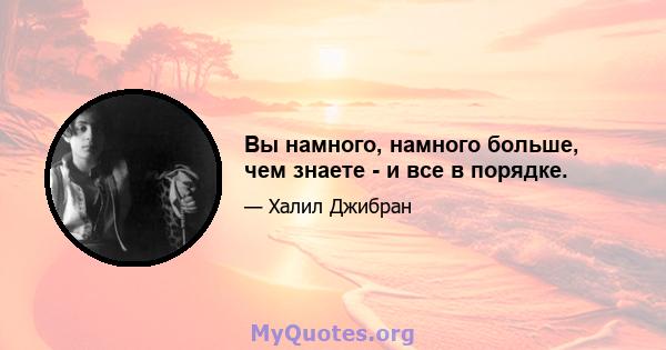 Вы намного, намного больше, чем знаете - и все в порядке.