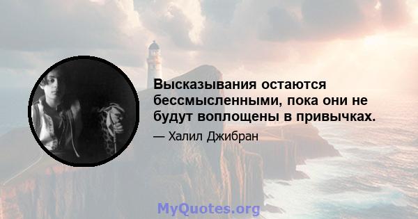 Высказывания остаются бессмысленными, пока они не будут воплощены в привычках.