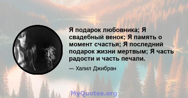 Я подарок любовника; Я свадебный венок; Я память о момент счастья; Я последний подарок жизни мертвым; Я часть радости и часть печали.