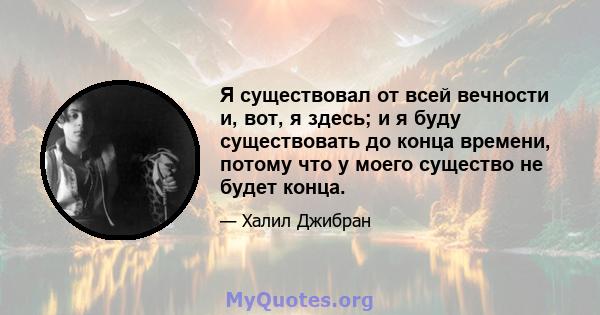 Я существовал от всей вечности и, вот, я здесь; и я буду существовать до конца времени, потому что у моего существо не будет конца.