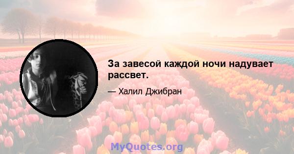 За завесой каждой ночи надувает рассвет.