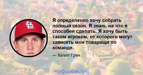 Я определенно хочу собрать полный сезон. Я знаю, на что я способен сделать. Я хочу быть таким игроком, от которого могут зависеть мои товарищи по команде.